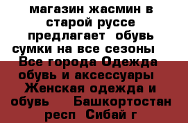 магазин жасмин в старой руссе предлагает  обувь сумки на все сезоны  - Все города Одежда, обувь и аксессуары » Женская одежда и обувь   . Башкортостан респ.,Сибай г.